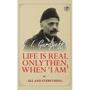 G. I. Gurdjeff Life Is Real Only Then, When 'I Am'