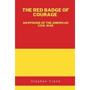 Stephen Crane The Red Badge Of Courage: An Episode Of The American Civil War