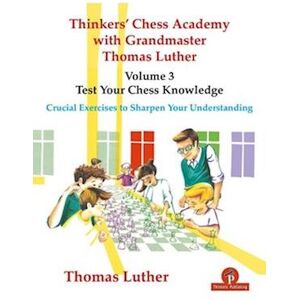 Luther Thomas Thinkers' Chess Academy With Grandmaster Thomas Luther - Volume 3 - Test Your Chess Knowledge : Crucial Exercises To Sharpen Your Understanding