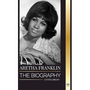 United Aretha Franklin: The Biography And Life Of The Queen Of Soul, Civil Rights And Respect