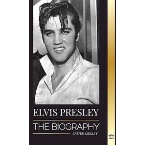 United Elvis Presley: The Biography; The Fame, Gospel And Lonely Life Of The King Of Rock And Roll