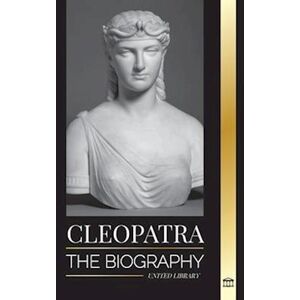 United Cleopatra: The Biography And Life Of The Egyptian Nile'S Daughter, And Last Queen Of Egypt