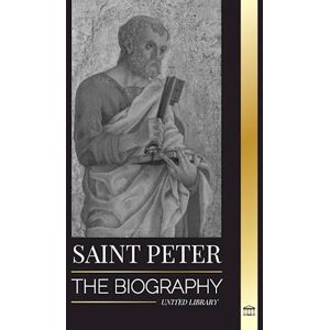 United Saint Peter: The Biography Of Christ'S Apostle, From Fisherman To Patron Saint Of Popes