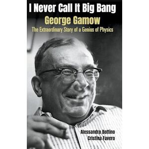 Alessandro Bottino I Never Call It Big Bang - George Gamow: The Extraordinary Story Of A Genius Of Physics