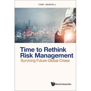 Tony Bendell Time To Rethink Risk Management: Surviving Future Global Crises