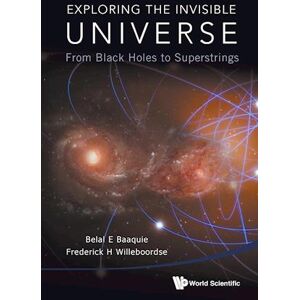 Belal Ehsan Baaquie Exploring The Invisible Universe: From Black Holes To Superstrings