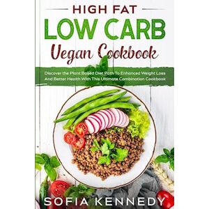 Sofia Kennedy High Fat Low Carb Vegan Book: Discover The Plant Based Diet Path To Enhanced Weight Loss And Better Health With This Ultimate Combination Cookbook