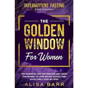 Alisa Barr Intermittent Fasting For Women: The Golden Window For Women - The Essential Fast Metabolism Diet Guide For Women To Lose Weight Quickly And Effectivel