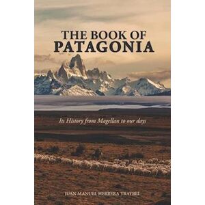 Juan Manuel Herrera Traybel The Book Of Patagonia: Its History From Magellan To Our Days