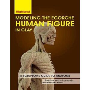 Netra Bahadur Khattri Modeling The Ecorche Human Figure In Clay: A Sculptor'S Guide To Anatomy