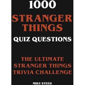 Mike Steed 1000 Stranger Things Quiz Questions - The Ultimate Stranger Things Trivia Challenge