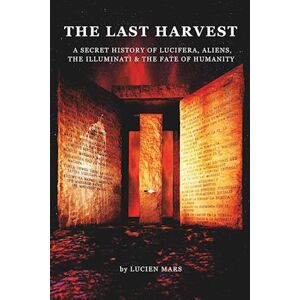 Lucien Mars The Last Harvest: A Secret History Of Lucifera, Aliens, The Illuminati & The Fate Of Humanity