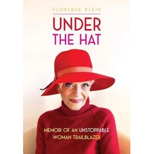 Florence Klein Under The Hat: Memoir Of An Unstoppable Woman Trailblazer