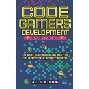 A.E. Colonna Code Gamers Development: Essentials: A 9-Week Beginner'S Guide To Start Your Game-Development Career