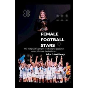 Erica G. Mckinney Female Football Stars: The History Of Women'S Football And Past And Present Female Football Stars.