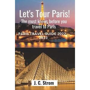 J. C. Strom Let'S Tour Paris!: The Must Knows Before You Travel To Paris. Paris Travel Guide 2022 - 2023.