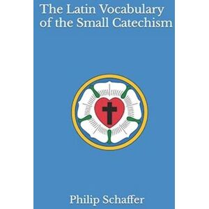 Philip Schaffer The Latin Vocabulary Of The Small Catechism