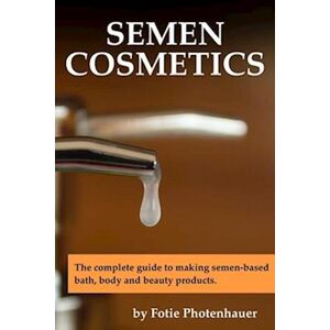 Paul Fotie Photenhauer Semen Cosmetics: The Complete Guide To Making Semen-Based Bath, Body And Beauty Products.