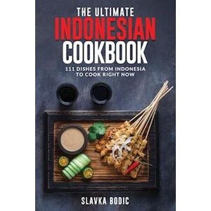 Slavka Bodic The Ultimate Indonesian Cookbook: 111 Dishes From Indonesia To Cook Right Now