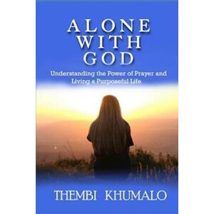 Thembi Khumalo Alone With God: Understanding The Power Of Prayer And Living A Purposeful Life