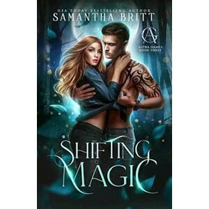 Samantha Britt Shifting Magic: Alpha Games Book Three