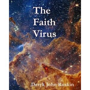 Derek John Ruskin The Faith Virus: Faith Belongs To The Childhood Of Mankind