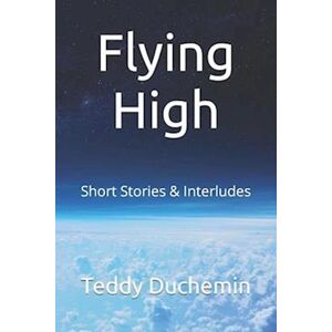 Teddy Duchemin Flying High: Short Stories & Interludes