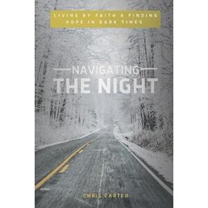 Chris Carter Navigating The Night: Living By Faith & Finding Hope In Dark Times