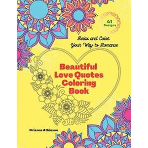 Brianna Atkinson Beautiful Love Quotes Coloring Book: Relax And Color Your Way To Romance 41 Designs