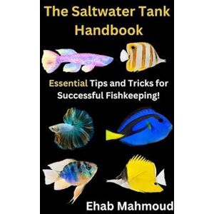 Ehab Mahmoud The Saltwater Tank Handbook: Essential Tips And Tricks For Successful Fishkeeping