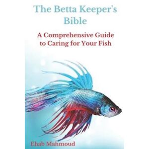 Ehab Mahmoud The Betta Keeper'S Bible: A Comprehensive Guide To Caring For Your Fish