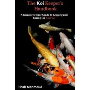 Ehab Mahmoud The Koi Keeper'S Handbook: A Comprehensive Guide To Keeping And Caring For Koi Fish