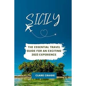 Claire Craigie Sicily : The Essential Travel Guide For An Exciting 2023 Experience