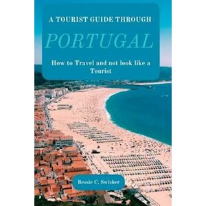 Bessie C. Swisher A Tourist Guide Through Portugal: How To Travel And Not Look Like A Tourist