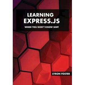 Lyron Foster Learning Express.Js - When You Don'T Know Sh#t