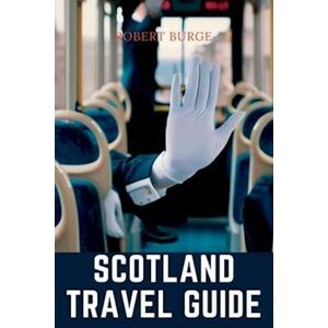 Robert Burge Scotland Travel Guide: Planning Your Trip, Tips And Tools For A Memorable Scottish Adventure