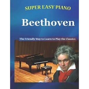 Bryson Walker Super Easy Piano Beethoven: The Friendly Way To Learn To Play The Classics