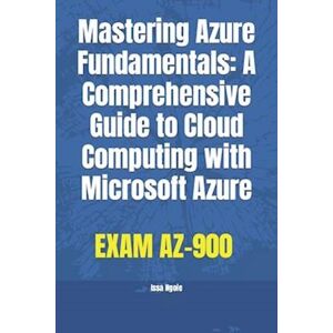 Issa Ngoie Mastering Azure Fundamentals: A Comprehensive Guide To Cloud Computing With Microsoft Azure