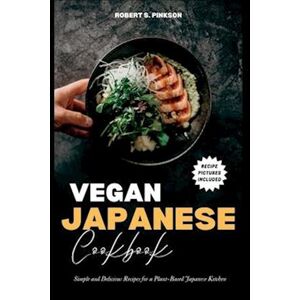 Robert S. Pinkson Vegan Japanese Cookbook: Simple And Delicious Recipes For A Plant-Based Japanese Kitchen