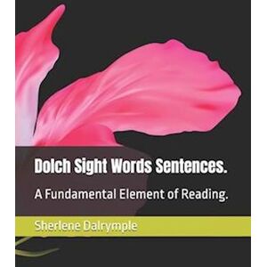 Sherlene Anicia Dalrymple Dolch Sight Words Sentences. : A Fundamental Element Of Reading.