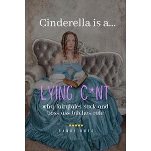 Sandi Rufo Cinderella Is A Lying C*nt: Why Fairytales Suck And Boss Ass Bitches Rule