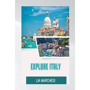 Lia Marchesi Explore Italy: Discover Italy Like Never Before With This Updated 2023 Travel Guide!