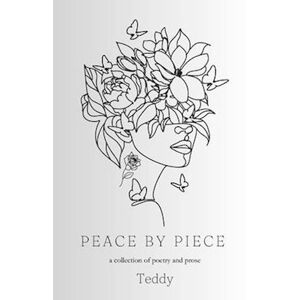 Teddy Peace By Piece: A Collection Of Poetry And Prose