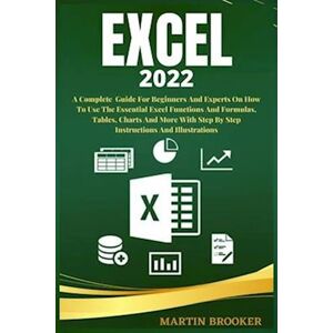 Martin Brooker Excel 2022: A Well Detailed User Guide For Beginners And Experts On How To Use The Essential Excel Functions And Formulas, Tables, Charts And More Wit