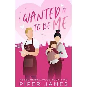 Piper James I Wanted It To Be Me: Rebel Rendezvous #2