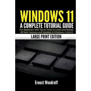 Ernest Woodruff Windows 11: A Complete Tutorial Guide For Beginners With Tips & Tricks To Learn And Master All New Features And Updates In Windows 11 (2021) (Large Pr