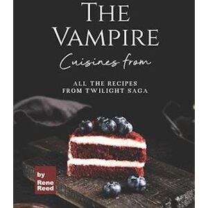 Rene Reed Cuisines From The Vampire: All The Recipes From Twilight Saga