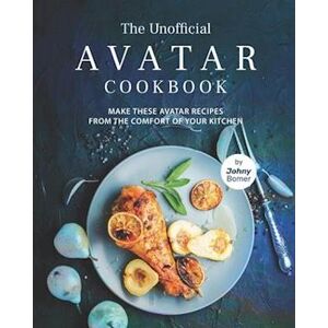 Johny Bomer The Unofficial Avatar Cookbook: Make These Avatar Recipes From The Comfort Of Your Kitchen