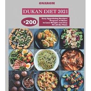 Onarom Dukan Diet 2021: + 200 Easy Appetizing Recipes Prepare At Home To Lose Weight And Stay Fit All The Time