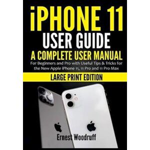 Ernest Woodruff Iphone 11 User Guide: A Complete User Manual For Beginners And Pro With Useful Tips & Tricks For The New Apple Iphone 11, 11 Pro And 11 Pro Max (Large